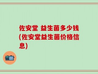 佐安堂 益生菌多少钱(佐安堂益生菌价格信息)
