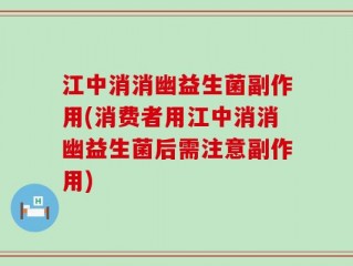 江中消消幽益生菌副作用(消费者用江中消消幽益生菌后需注意副作用)