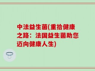 中法益生菌(重拾健康之路：法国益生菌助您迈向健康人生)