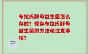 布拉氏酵母益生菌怎么存放？保存布拉氏酵母益生菌的方法和注意事项？