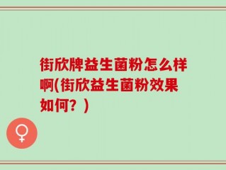 街欣牌益生菌粉怎么样啊(街欣益生菌粉效果如何？)