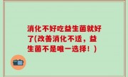 消化不好吃益生菌就好了(改善消化不适，益生菌不是唯一选择！)