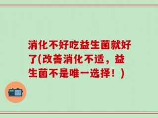 消化不好吃益生菌就好了(改善消化不适，益生菌不是唯一选择！)