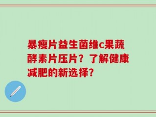暴瘦片益生菌维c果蔬酵素片压片？了解健康减肥的新选择？