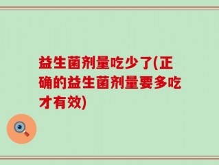 益生菌剂量吃少了(正确的益生菌剂量要多吃才有效)