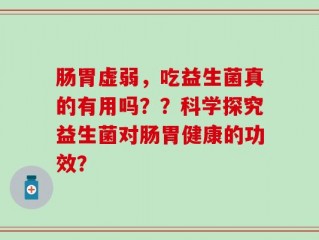 肠胃虚弱，吃益生菌真的有用吗？？科学探究益生菌对肠胃健康的功效？