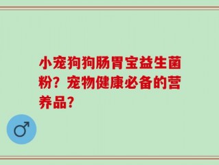 小宠狗狗肠胃宝益生菌粉？宠物健康必备的营养品？