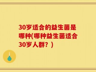 30岁适合的益生菌是哪种(哪种益生菌适合30岁人群？)