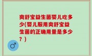 爽舒宝益生菌婴儿吃多少(婴儿服用爽舒宝益生菌的正确用量是多少？)