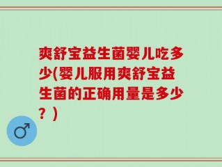 爽舒宝益生菌婴儿吃多少(婴儿服用爽舒宝益生菌的正确用量是多少？)