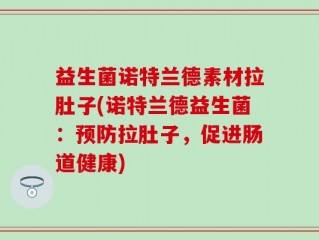 益生菌诺特兰德素材拉肚子(诺特兰德益生菌：预防拉肚子，促进肠道健康)