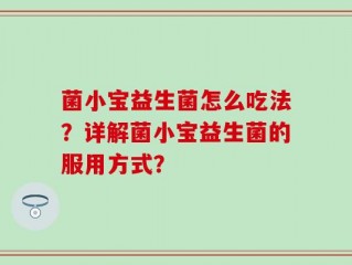 菌小宝益生菌怎么吃法？详解菌小宝益生菌的服用方式？