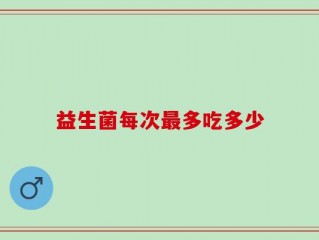益生菌每次最多吃多少