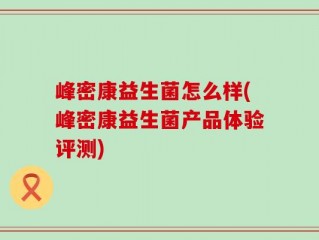 峰密康益生菌怎么样(峰密康益生菌产品体验评测)
