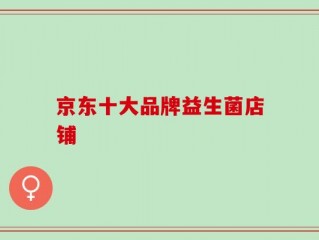 京东十大品牌益生菌店铺