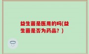 益生菌是医用的吗(益生菌是否为药品？)