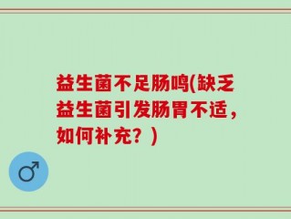 益生菌不足肠鸣(缺乏益生菌引发肠胃不适，如何补充？)