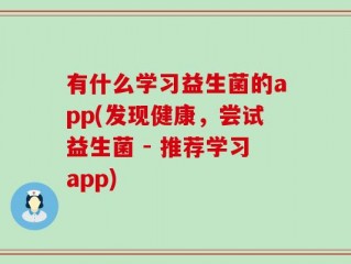 有什么学习益生菌的app(发现健康，尝试益生菌 - 推荐学习app)