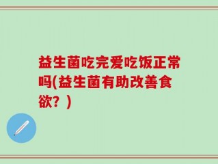 益生菌吃完爱吃饭正常吗(益生菌有助改善食欲？)