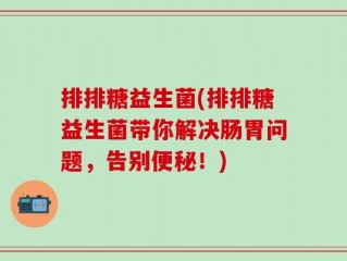 排排糖益生菌(排排糖益生菌带你解决肠胃问题，告别便秘！)