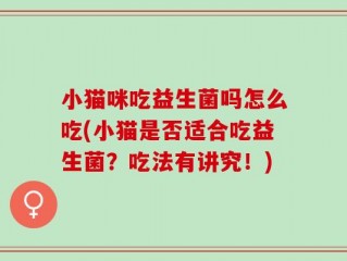 小猫咪吃益生菌吗怎么吃(小猫是否适合吃益生菌？吃法有讲究！)