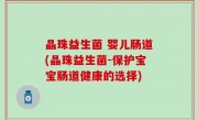 晶珠益生菌 婴儿肠道(晶珠益生菌-保护宝宝肠道健康的选择)
