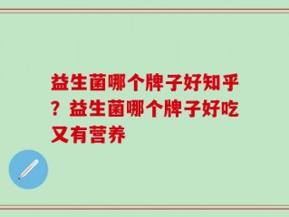 益生菌哪个牌子好知乎？益生菌哪个牌子好吃又有营养