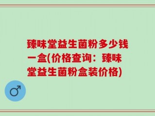 臻味堂益生菌粉多少钱一盒(价格查询：臻味堂益生菌粉盒装价格)