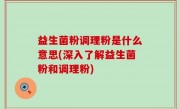益生菌粉调理粉是什么意思(深入了解益生菌粉和调理粉)