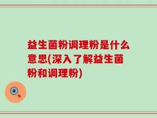 益生菌粉调理粉是什么意思(深入了解益生菌粉和调理粉)