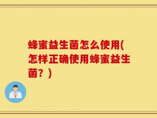 蜂蜜益生菌怎么使用(怎样正确使用蜂蜜益生菌？)