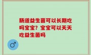 肠道益生菌可以长期吃吗宝宝？宝宝可以天天吃益生菌吗