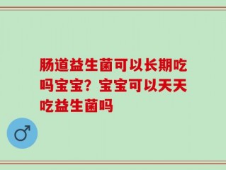 肠道益生菌可以长期吃吗宝宝？宝宝可以天天吃益生菌吗