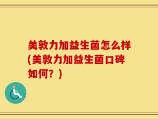 美敦力加益生菌怎么样(美敦力加益生菌口碑如何？)