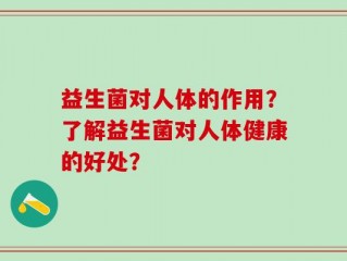 益生菌对人体的作用？了解益生菌对人体健康的好处？