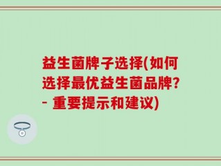 益生菌牌子选择(如何选择最优益生菌品牌？- 重要提示和建议)