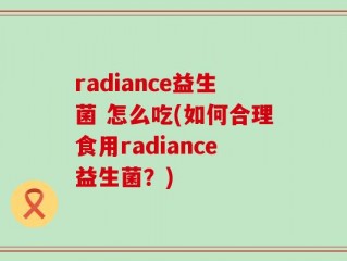 radiance益生菌 怎么吃(如何合理食用radiance益生菌？)