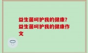 益生菌呵护我的健康？益生菌呵护我的健康作文