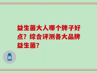 益生菌大人哪个牌子好点？综合评测各大品牌益生菌？