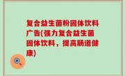 复合益生菌粉固体饮料广告(强力复合益生菌固体饮料，提高肠道健康)