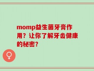 momp益生菌牙膏作用？让你了解牙齿健康的秘密？