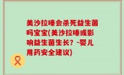美沙拉嗪会杀死益生菌吗宝宝(美沙拉嗪或影响益生菌生长？－婴儿用药安全建议)