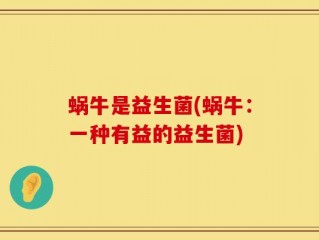 蜗牛是益生菌(蜗牛：一种有益的益生菌)