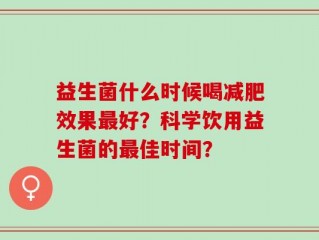 益生菌什么时候喝减肥效果最好？科学饮用益生菌的最佳时间？