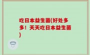 吃日本益生菌(好处多多！天天吃日本益生菌)
