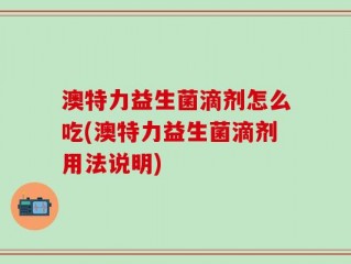 澳特力益生菌滴剂怎么吃(澳特力益生菌滴剂用法说明)