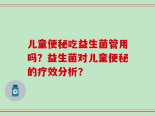 儿童便秘吃益生菌管用吗？益生菌对儿童便秘的疗效分析？