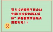 婴儿拉奶瓣用不用吃益生菌(宝宝拉奶瓣不适应？来看看益生菌是否需要补充！)