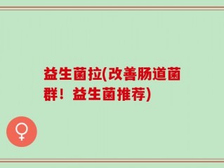 益生菌拉(改善肠道菌群！益生菌推荐)