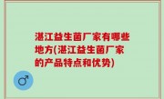 湛江益生菌厂家有哪些地方(湛江益生菌厂家的产品特点和优势)